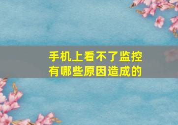 手机上看不了监控有哪些原因造成的