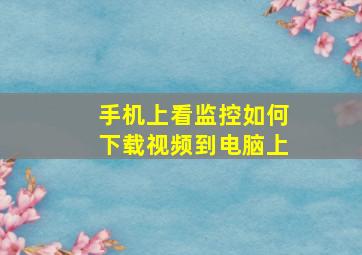 手机上看监控如何下载视频到电脑上