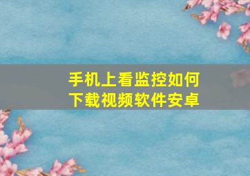 手机上看监控如何下载视频软件安卓