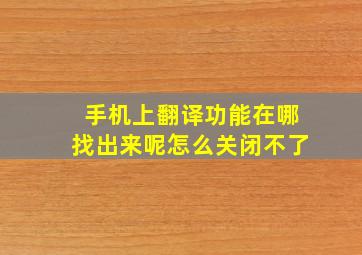 手机上翻译功能在哪找出来呢怎么关闭不了