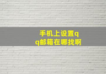 手机上设置qq邮箱在哪找啊