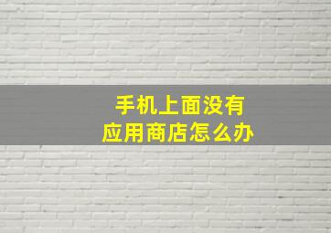 手机上面没有应用商店怎么办