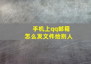 手机上qq邮箱怎么发文件给别人