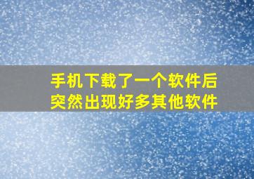 手机下载了一个软件后突然出现好多其他软件