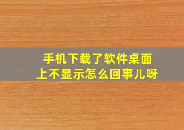 手机下载了软件桌面上不显示怎么回事儿呀