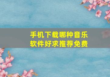 手机下载哪种音乐软件好求推荐免费