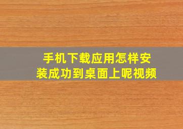 手机下载应用怎样安装成功到桌面上呢视频