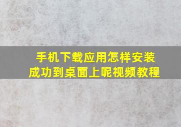 手机下载应用怎样安装成功到桌面上呢视频教程