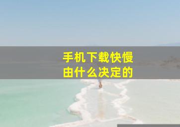 手机下载快慢由什么决定的