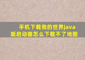 手机下载我的世界java版启动器怎么下载不了地图