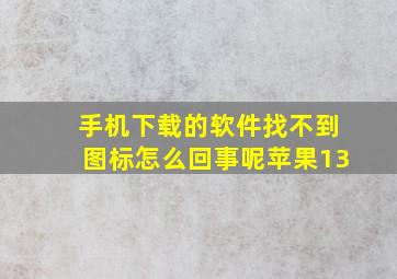 手机下载的软件找不到图标怎么回事呢苹果13