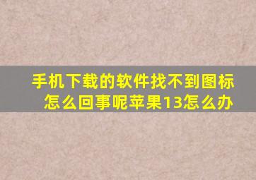 手机下载的软件找不到图标怎么回事呢苹果13怎么办