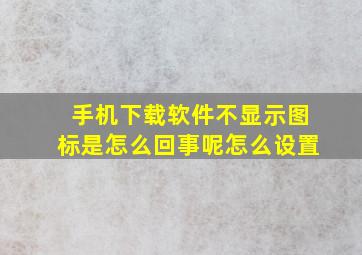 手机下载软件不显示图标是怎么回事呢怎么设置