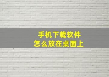 手机下载软件怎么放在桌面上