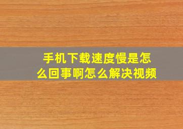 手机下载速度慢是怎么回事啊怎么解决视频