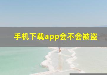 手机下载app会不会被盗