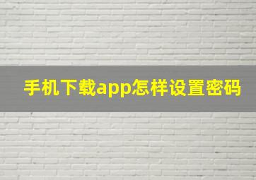 手机下载app怎样设置密码