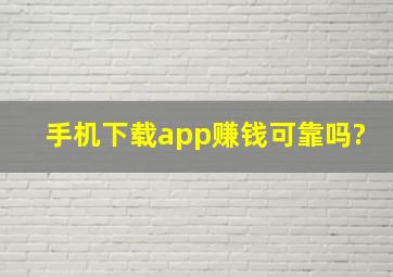 手机下载app赚钱可靠吗?