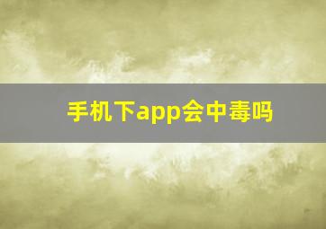 手机下app会中毒吗