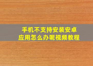 手机不支持安装安卓应用怎么办呢视频教程