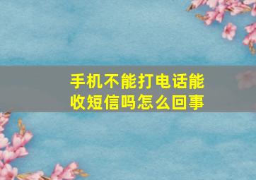 手机不能打电话能收短信吗怎么回事