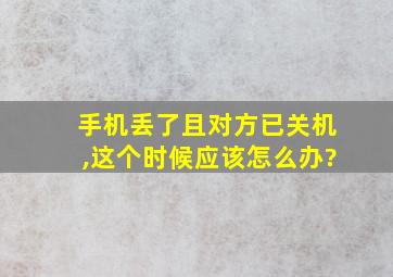 手机丢了且对方已关机,这个时候应该怎么办?