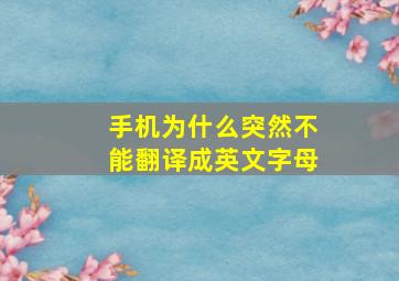 手机为什么突然不能翻译成英文字母