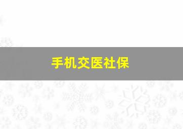 手机交医社保