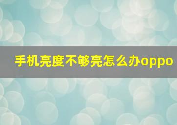 手机亮度不够亮怎么办oppo