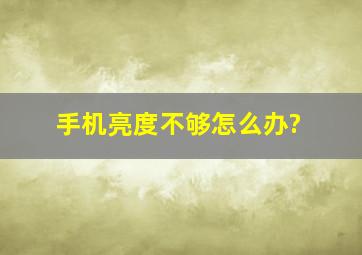 手机亮度不够怎么办?