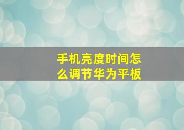 手机亮度时间怎么调节华为平板