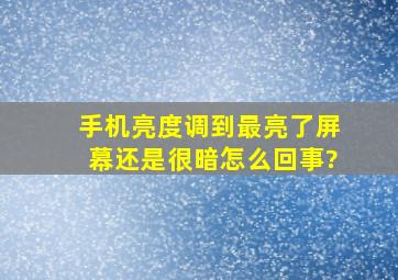 手机亮度调到最亮了屏幕还是很暗怎么回事?