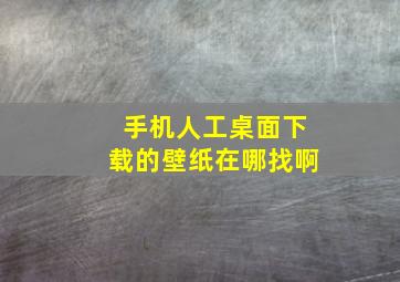 手机人工桌面下载的壁纸在哪找啊