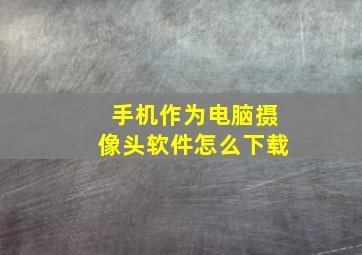 手机作为电脑摄像头软件怎么下载