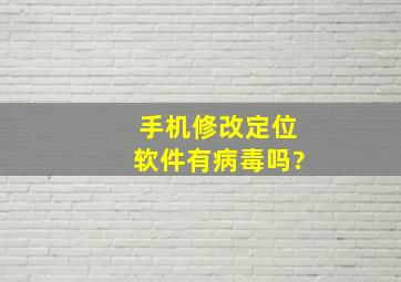 手机修改定位软件有病毒吗?