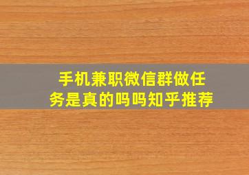 手机兼职微信群做任务是真的吗吗知乎推荐