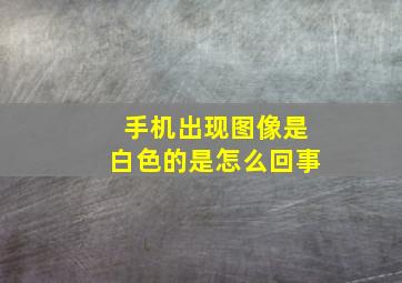 手机出现图像是白色的是怎么回事