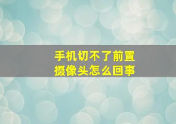 手机切不了前置摄像头怎么回事