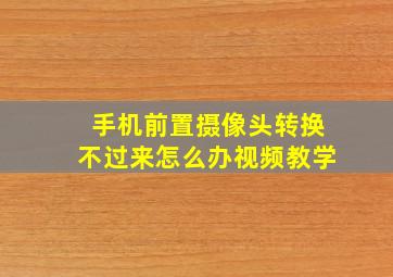 手机前置摄像头转换不过来怎么办视频教学