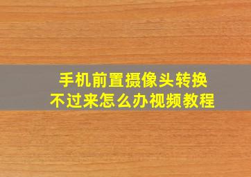 手机前置摄像头转换不过来怎么办视频教程