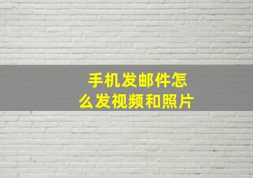 手机发邮件怎么发视频和照片