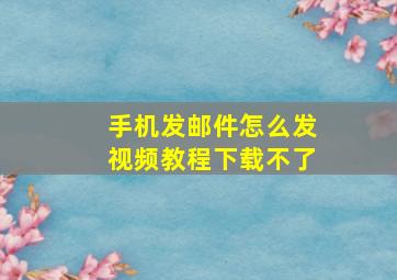 手机发邮件怎么发视频教程下载不了