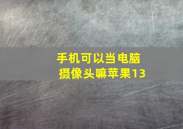 手机可以当电脑摄像头嘛苹果13