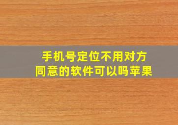 手机号定位不用对方同意的软件可以吗苹果