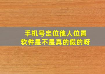 手机号定位他人位置软件是不是真的假的呀