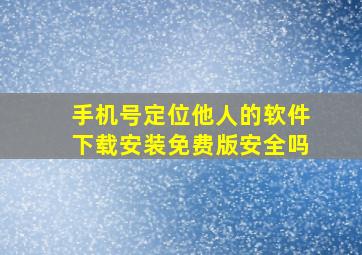 手机号定位他人的软件下载安装免费版安全吗