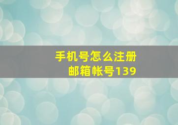 手机号怎么注册邮箱帐号139