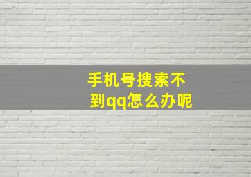 手机号搜索不到qq怎么办呢