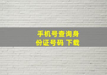 手机号查询身份证号码 下载