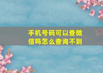 手机号码可以查微信吗怎么查询不到